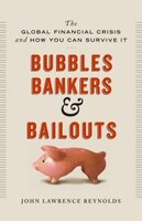 Bubbles, Bankers & Bailouts: The Global Financial Crisis and How You Can Survive It
