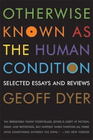 Otherwise Known as the Human Condition: Selected Essays and Reviews, 1989-2010