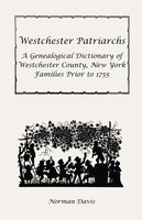 Westchester Patriarchs:A Genealogical Dictionary of Westchester, New York, Families Prior to 1755