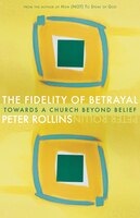The Fidelity Of Betrayal: Towards A Church Beyond Belief: Towards a Church Beyond Belief