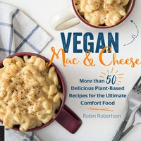 Vegan Mac And Cheese: More Than 50 Delicious Plant-based Recipes For The Ultimate Comfort Food