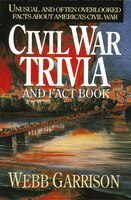 Civil War Trivia And Fact Book: Unusual And Often Overlooked Facts About America's Civil War