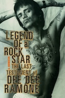 Legend of A Rock Star: A Memoir: The Last Testament of Dee Dee Ramone