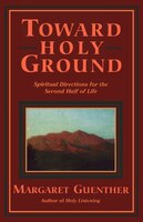 Toward Holy Ground: Spiritual Directions for the Second Half of Life