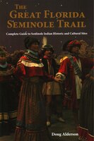 Traveling Florida's Seminole Trail: Complete Guide To Seminole Indian Historic And Cultural Sites