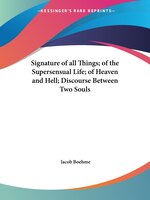 Signature of All Things; Of the Supersensual Life; Of Heaven and Hell; Discourse Between Two Souls