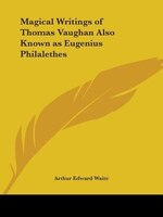 Magical Writings of Thomas Vaughan Also Known as Eugenius Philalethes