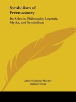 Symbolism of Freemasonry: Its Science, Philosophy, Legends, Myths, and Symbolism