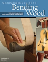 Woodworker's Guide to Bending Wood: Techniques, Projects, and Expert Advice for Fine Woodworking