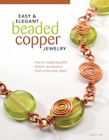 Easy & Elegant Beaded Copper Jewelry: How to Create Beautiful Fashion Accessories from a Few Basic Steps