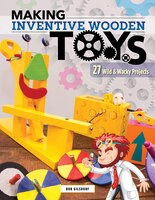 Making Inventive Wooden Toys: 33 Wild & Wacky Projects Ideal for STEAM Education (Fox Chapel Publishing) Toys Kids & Parents Build Together to Explore