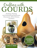 Crafting With Gourds: Building, Painting, And Embellishing Birdhouses, Flowerpots, Wind Chimes, And More