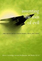 Inventing the Axis of Evil: The Truth about North Korea, Iran, and Syria