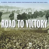Road To Victory: D-day, June 1944 To V-j Day, August 1945