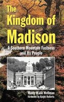 The Kingdom Of Madison: A Southern Mountain Fastness And Its People