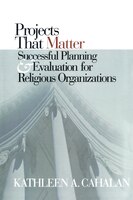 Projects That Matter: Successful Planning And Evaluation For Religious Organizations