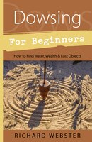 Dowsing for Beginners: How to Find Water, Wealth, and Lost Objects