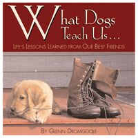 What Dogs Teach Us...: Life's Lessons Learned from Our Best Friends