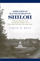 This Great Battlefield of Shiloh: History, Memory, and the Establishment of a Civil War National Military Park