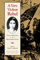 A Very Violent Rebel: The Civil War Diary of Ellen Renshaw House