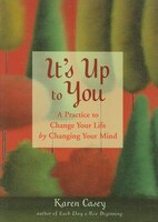 It's Up to You: A Practice to Change Your Life by Changing Your Mind