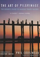 Art Of Pilgrimage: The Seeker's Guide To Making Travel Sacred (for Readers Of A Pilgrimage To Eternity)