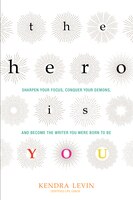 The Hero Is You: Sharpen Your Focus, Conquer Your Demons, And Become The Writer You Were Born To Be (how To Write A
