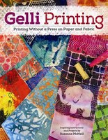 Gelli Printing: Printing Without a Press on Paper and Fabric Using Gelli(R) Plate