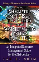 Information Systems and Technology for the Noninformation Systems Executive: An Integrated Resource Management Guide for the 21st Century