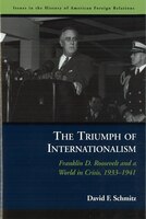 The Triumph of Internationalism: Franklin D. Roosevelt And A World In Crisis, 1933-1941