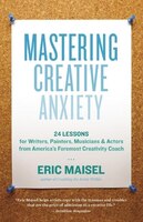 Mastering Creative Anxiety : 24 Lessons for Writers, Painters, Musicians, and Actors from America's Foremost Creativity Coach