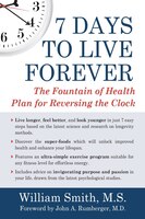 7 Days to Live Forever: The Fountain of Health Plan for Reversing the Clock