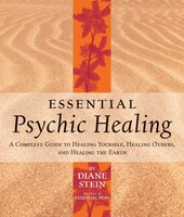 Essential Psychic Healing: A Complete Guide To Healing Yourself, Healing Others, And Healing The Earth