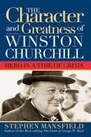 Character And Greatness Of Winston Churchill: Hero In a Time of Crisis