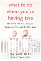 What to Do When You're Having Two: The Twins Survival Guide from Pregnancy Through the First Year