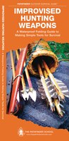 Improvised Hunting Weapons: A Waterproof Folding Guide To Making Simple Tools For Survival