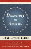 Democracy In America (1838): Translated By Henry Reeve, Esq. With An Original Preface And Notes By John C. Spencer