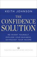 The Confidence Solution: Reinvent Your Life, Explore Your Business, Skyrocket Your Income