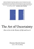 The Art Of Uncertainty: How To Live In The Mystery Of Life And Love It