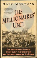 The Millionaires' Unit: The Aristocratic Flyboys Who Fought The Great War And Invented American Air Power