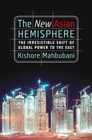 The New Asian Hemisphere: The Irresistible Shift of Global Power to the East