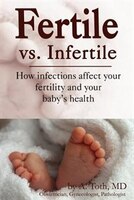 Fertile vs. Infertile: How Infections Affect Your Fertility and Your Baby's Health