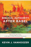 Biblical Authority After Babel: Retrieving the Solas in the Spirit of Mere Protestant Christianity