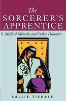 The Sorcerer's Apprentice: Medical Miracles And Other Disasters