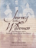 Journey To The Wilderness: War, Memory, And A Southern Family's Civil War Letters