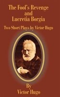 The Fool's Revenge And Lucretia Borgia: Two Short Plays