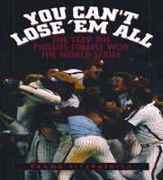 You Can't Lose 'em All: The Year the Phillies Finally Won the World Series