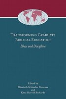 Transforming Graduate Biblical Education: Ethos And Discipline