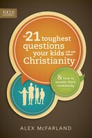 The 21 Toughest Questions Your Kids Will Ask About Christianity: & How To Answer Them Confidently