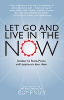 Let Go And Live In The Now: Awaken the Peace, Power, and Happiness in Your Heart